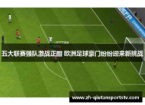 五大联赛强队激战正酣 欧洲足球豪门纷纷迎来新挑战